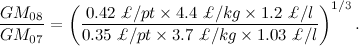 \[ \frac{GM_{08}}{GM_{07}}= \left( \frac{0.42 \;  \pounds / pt \times 4.4 \;  \pounds /kg \times 1.2 \;  \pounds /l}{0.35 \;  \pounds /pt \times 3.7 \;  \pounds /kg \times 1.03 \;  \pounds /l}\right)^{1/3}. \]