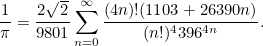 \[ \frac{1}{\pi } = \frac{2\sqrt{2}}{9801} \sum _{n=0}^{\infty } \frac{(4n)!(1103+26390n)}{(n!)^4396^{4n}}. \]