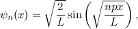 \[ \psi _ n(x) = \sqrt {\frac{2}{L}} \sin {\left(\sqrt {\frac{npx}{L}\right),}} \]