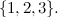 $\{ 1,2,3\} .$