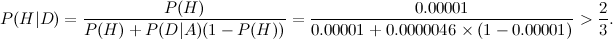 \begin{equation} P(H|D) = \frac{P(H)}{P(H)+P(D|A)(1-P(H))} = \frac{0.00001}{0.00001+0.0000046 \times (1-0.00001)} >\frac{2}{3}. \end{equation}