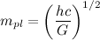 \[  m_{pl}=\left(\frac{hc}{G}\right)^{1/2}  \]