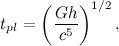 \[  t_{pl}=\left(\frac{Gh}{c^5}\right)^{1/2},  \]