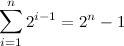 \[  \sum _{i=1}^{n} 2^{i-1} = 2^ n - 1  \]