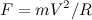 \begin{equation} F = mV^2/R \end{equation}