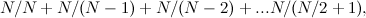 \[ N/N + N/(N-1) + N/(N-2) + ... N/(N/2+1), \]