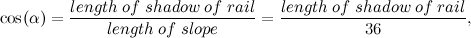 \[ \cos (\alpha ) = \frac{length \;  of \;  shadow \; of \;  rail}{length\;  of \;  slope} = \frac{length \;  of \;  shadow \;  of \;  rail}{36}, \]