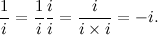 \[  \frac{1}{i} = \frac{1}{i}\frac{i}{i} = \frac{i}{i \times i} = -i. \]