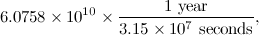 \[  6.0758 \times 10^{10} \times \frac{1 \mbox{ year}}{3.15\times 10^{7} \mbox{ seconds}}, \]