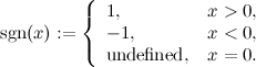 \[  \mbox{sgn}(x):= \left\{  \begin{array}{ll} 1, &  x>0,\\ -1, &  x < 0,\\ \mbox{undefined}, &  x=0. \end{array} \right.  \]