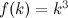$f(k)=k^3$