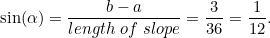 \[ \sin (\alpha ) = \frac{b-a}{length \;  of \;  slope} = \frac{3}{36} = \frac{1}{12}. \]