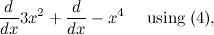 $\displaystyle \frac{d}{dx} 3x^2 + \frac{d}{dx} -x^4 \quad \mbox{ using (4),} $