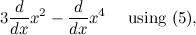 $\displaystyle 3\frac{d}{dx} x^2 - \frac{d}{dx} x^4 \quad \mbox{ using (5),} $