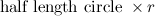 $\displaystyle  \mbox{ half length circle }\times r  $