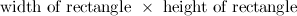 $\displaystyle  \mbox{ width of rectangle } \times \mbox{ height of rectangle }  $
