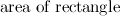$\displaystyle  \mbox{ area of rectangle }  $