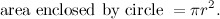 $\displaystyle  \mbox{ area enclosed by circle } = \pi r^2 .  $