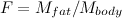 $F=M_{fat}/M_{body}$