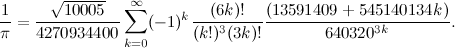 \[ \frac{1}{\pi }=\frac{\sqrt {10005}}{4270934400}\sum _{k=0}^{\infty } (-1)^ k\frac{(6k)!}{(k!)^3(3k)!}\frac{(13591409+545140134k)}{640320^{3k}}. \]