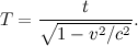 \[  T = \frac{t}{ \sqrt {1- v^2/c^2}}.  \]