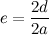 \[ e=\frac{2d}{2a} \]
