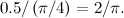 $0.5/\left(\pi /4\right) = 2/\pi .$