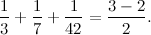 \[ \frac{1}{3}+\frac{1}{7}+\frac{1}{42}=\frac{3-2}{2}. \]