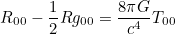 \[ R_{0 0} - \frac{1}{2}Rg_{0 0} = \frac{8 \pi G}{ c^4}T_{0 0} \]