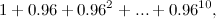 \[ 1 + 0.96 + 0.96^2 +...+ 0.96^{10}, \]
