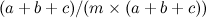 $\displaystyle  (a+b+c)/(m \times (a+b+c))  $