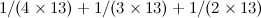 $\displaystyle  1/(4 \times 13)+1/(3 \times 13) + 1/(2 \times 13) $