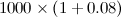 $\displaystyle  1000\times \left(1+0.08\right) $
