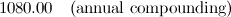 $\displaystyle 1080.00\quad \mbox{(annual compounding)} $