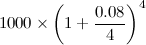 $\displaystyle 1000\times \left(1+\frac{0.08}{4}\right)^4 $