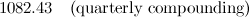$\displaystyle 1082.43\quad \mbox{(quarterly compounding)} $