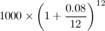 $\displaystyle 1000\times \left(1+\frac{0.08}{12}\right)^{12} $