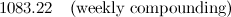 $\displaystyle 1083.22\quad \mbox{(weekly compounding)} $