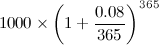 $\displaystyle 1000\times \left(1+\frac{0.08}{365}\right)^{365} $