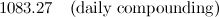 $\displaystyle 1083.27\quad \mbox{(daily compounding)}  $