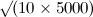 $\surd (10 \times 5000)$