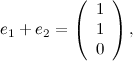 \[ e_1 + e_2 = \left( \begin{array}{c} 1 \\ 1\\ 0\\ \end{array}\right), \]