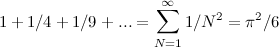 \[  1 + 1/4 + 1/9 + ... = \sum _{N=1}^\infty 1/N^2 = \pi ^2/6 \]