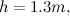 $h = 1.3m,$