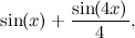 \[  \sin (x) + \frac{\sin (4x)}{4},  \]