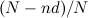 $(N - nd)/N$