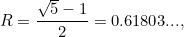 \begin{equation} R={{\sqrt5-1}\over 2}=0.61803...,\end{equation}