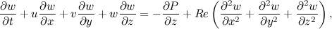 \[ \frac{\partial w}{\partial t} + u\frac{\partial w}{\partial x}+ v \frac{\partial w}{\partial y} + w \frac{\partial w}{\partial z} = -\frac{\partial P}{\partial z} + Re \left(\frac{\partial ^2 w}{\partial x^2} + \frac{\partial ^2 w}{\partial y^2} + \frac{\partial ^2 w}{\partial z^2} \right), \]