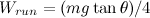 \begin{equation} W_{run} = (mg\tan \theta )/4 \end{equation}