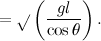 $\displaystyle = \sqrt {}\left({gl\over \cos \theta }\right). $